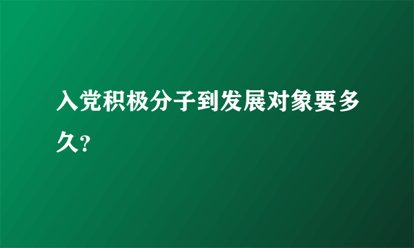 入党积极分子到发展对象要多久？