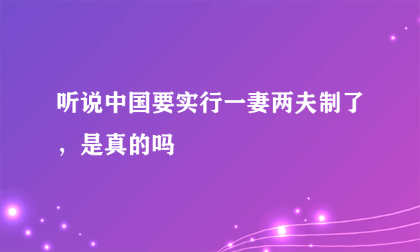 听说中国要实行一妻两夫制了，是真的吗