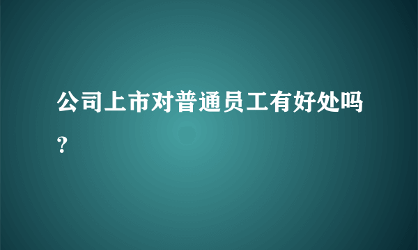 公司上市对普通员工有好处吗？