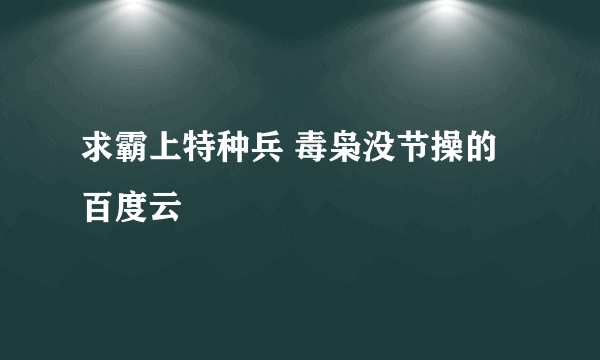 求霸上特种兵 毒枭没节操的百度云