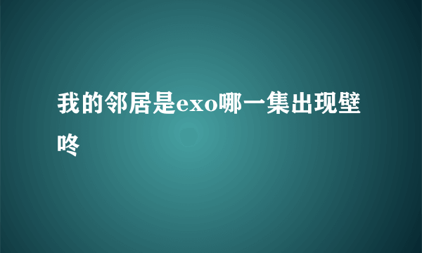 我的邻居是exo哪一集出现壁咚