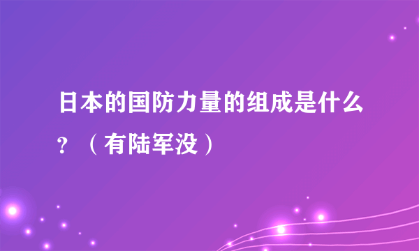 日本的国防力量的组成是什么？（有陆军没）