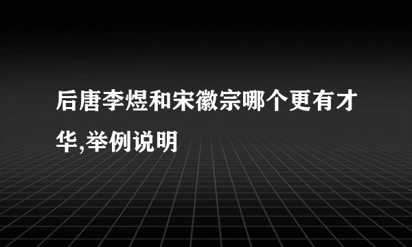 后唐李煜和宋徽宗哪个更有才华,举例说明