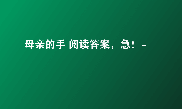 母亲的手 阅读答案，急！~