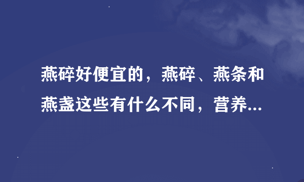 燕碎好便宜的，燕碎、燕条和燕盏这些有什么不同，营养一样吗？