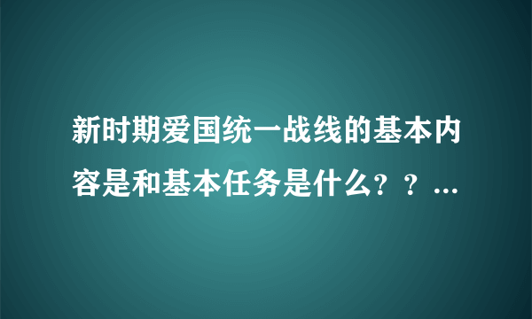 新时期爱国统一战线的基本内容是和基本任务是什么？？是基本内容哦~~