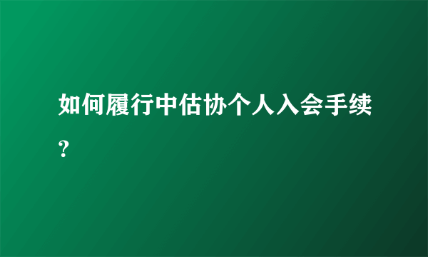 如何履行中估协个人入会手续？