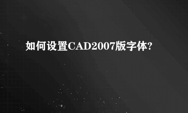 如何设置CAD2007版字体?