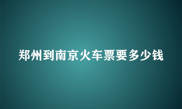 郑州到南京火车票要多少钱