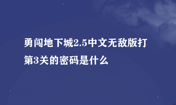 勇闯地下城2.5中文无敌版打第3关的密码是什么