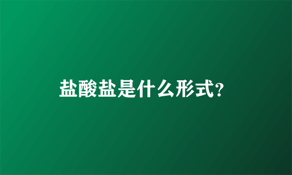 盐酸盐是什么形式？