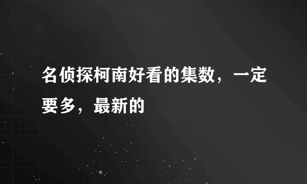 名侦探柯南好看的集数，一定要多，最新的