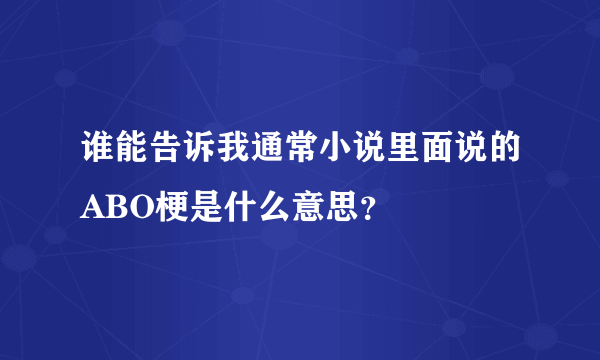 谁能告诉我通常小说里面说的ABO梗是什么意思？