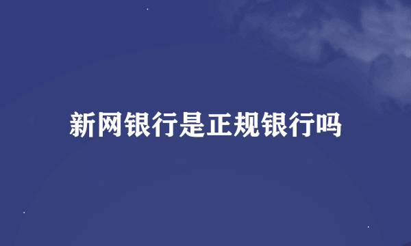 新网银行是正规银行吗