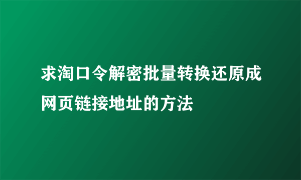 求淘口令解密批量转换还原成网页链接地址的方法