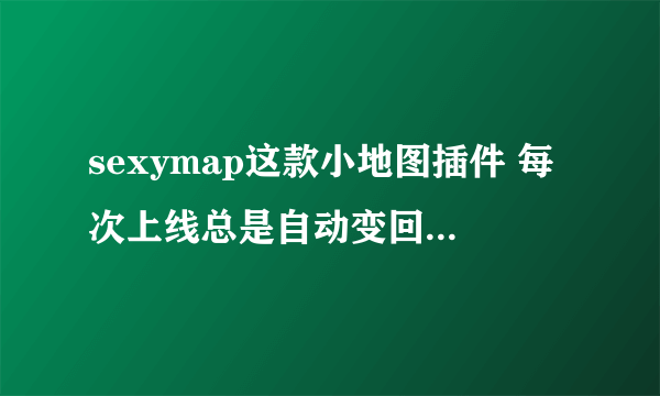 sexymap这款小地图插件 每次上线总是自动变回圆形 我设置的是方形 怎样才能不让它变回去啊