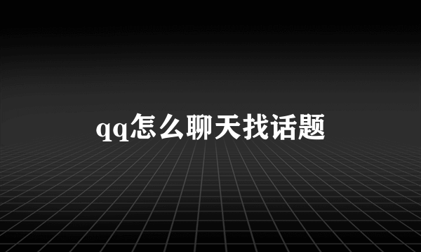 qq怎么聊天找话题