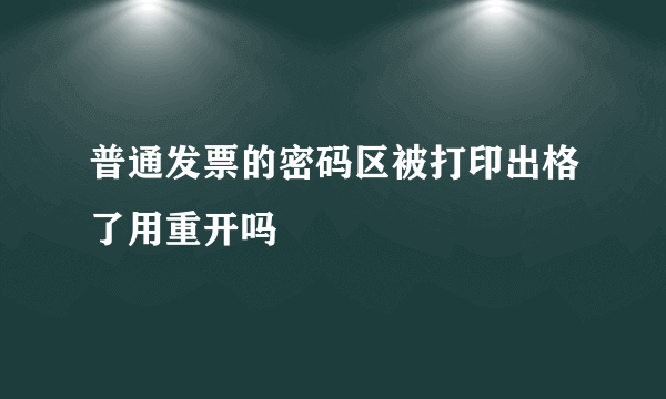 普通发票的密码区被打印出格了用重开吗