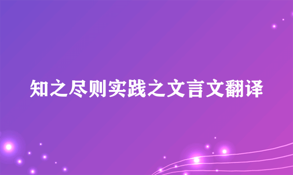 知之尽则实践之文言文翻译