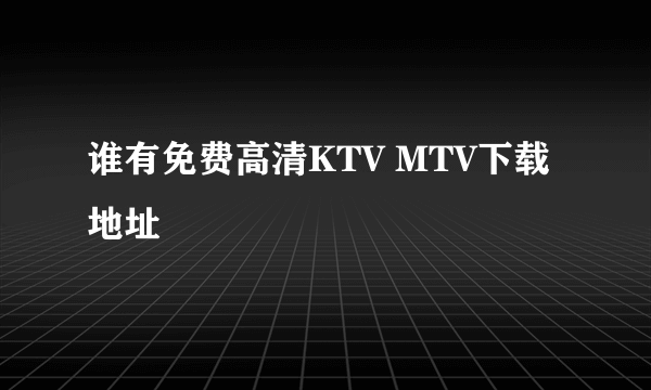 谁有免费高清KTV MTV下载地址