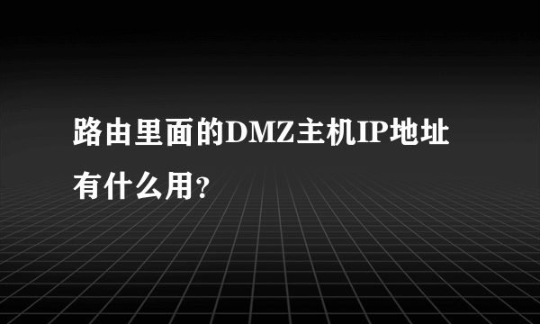 路由里面的DMZ主机IP地址有什么用？