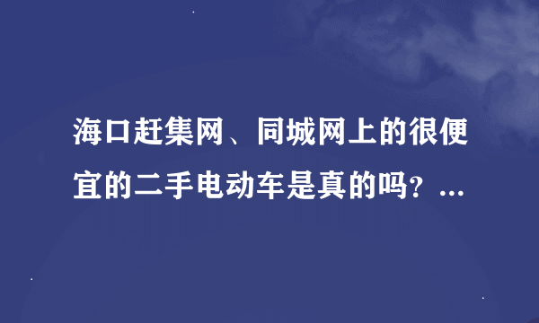 海口赶集网、同城网上的很便宜的二手电动车是真的吗？打电话过去说是黑车。