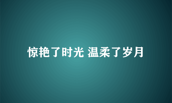 惊艳了时光 温柔了岁月