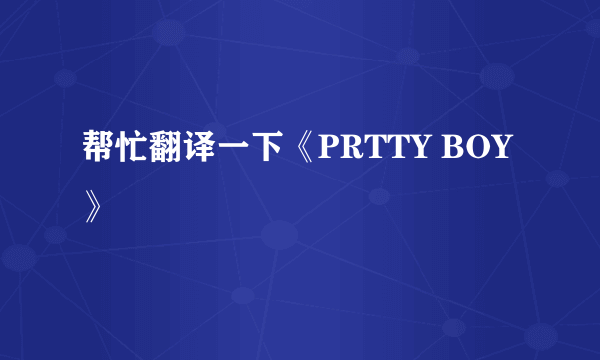 帮忙翻译一下《PRTTY BOY》