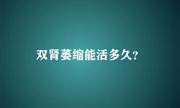 双肾萎缩能活多久？