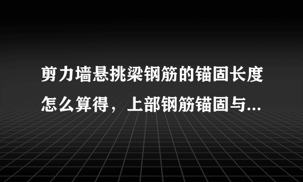 剪力墙悬挑梁钢筋的锚固长度怎么算得，上部钢筋锚固与下部钢筋锚固，不同情况下的锚固长度