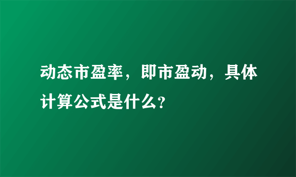 动态市盈率，即市盈动，具体计算公式是什么？