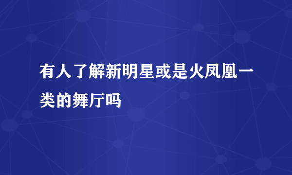 有人了解新明星或是火凤凰一类的舞厅吗