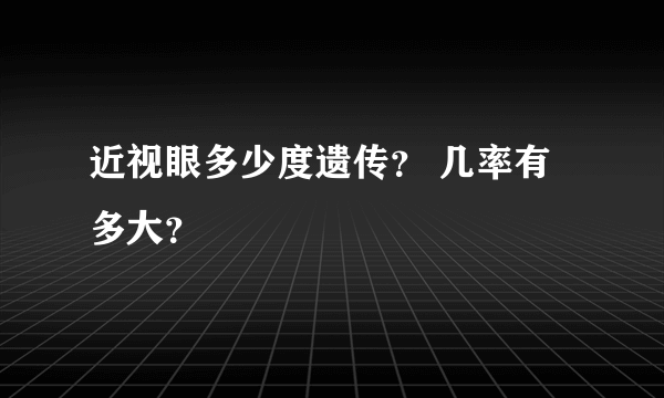 近视眼多少度遗传？ 几率有多大？