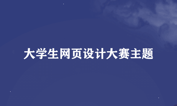 大学生网页设计大赛主题