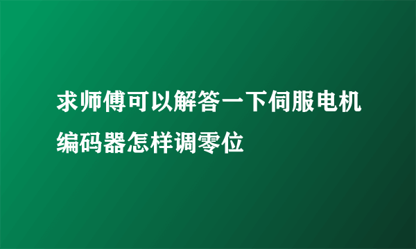 求师傅可以解答一下伺服电机编码器怎样调零位