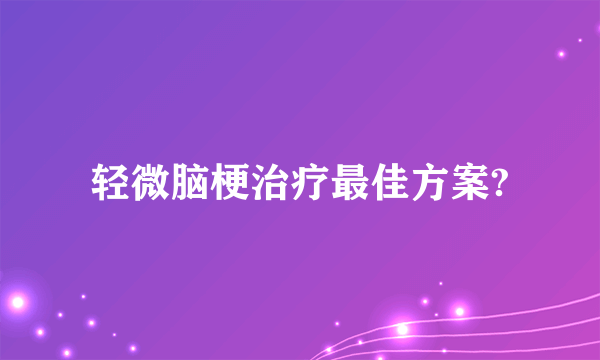 轻微脑梗治疗最佳方案?