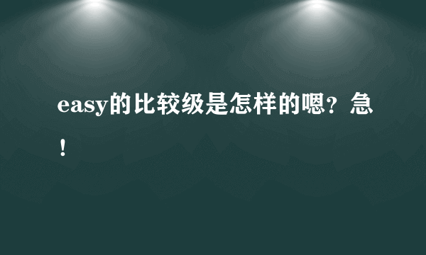 easy的比较级是怎样的嗯？急！