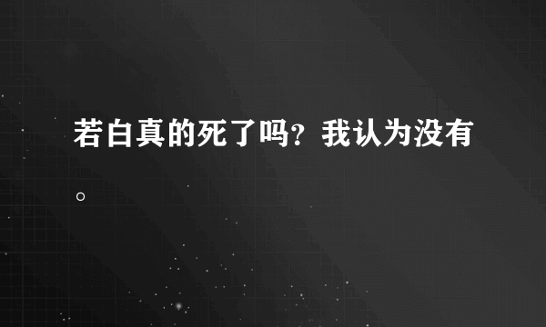 若白真的死了吗？我认为没有。