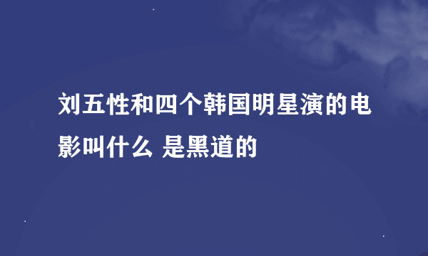 刘五性和四个韩国明星演的电影叫什么 是黑道的