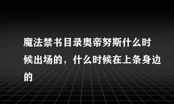 魔法禁书目录奥帝努斯什么时候出场的，什么时候在上条身边的