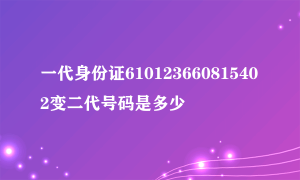 一代身份证610123660815402变二代号码是多少