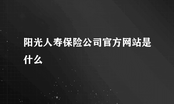 阳光人寿保险公司官方网站是什么