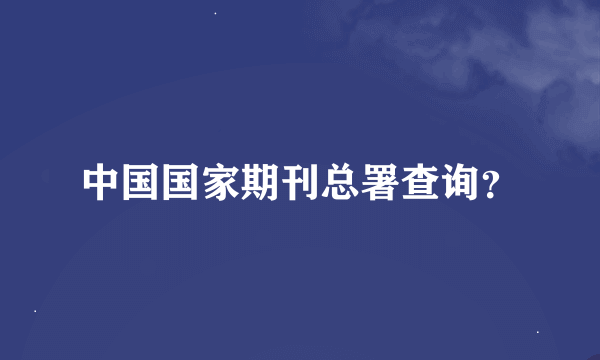 中国国家期刊总署查询？