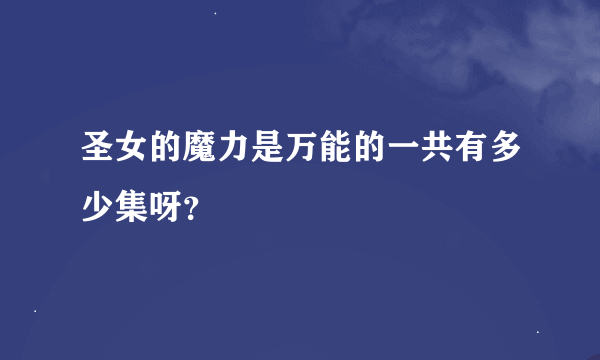 圣女的魔力是万能的一共有多少集呀？