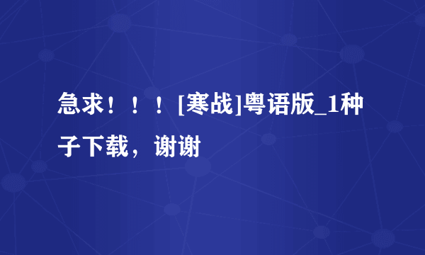 急求！！！[寒战]粤语版_1种子下载，谢谢