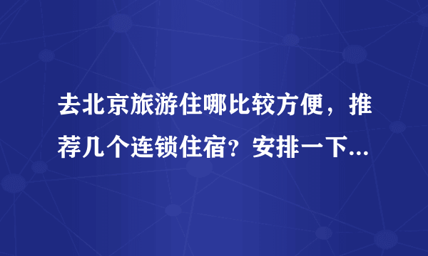 去北京旅游住哪比较方便，推荐几个连锁住宿？安排一下旅游路线