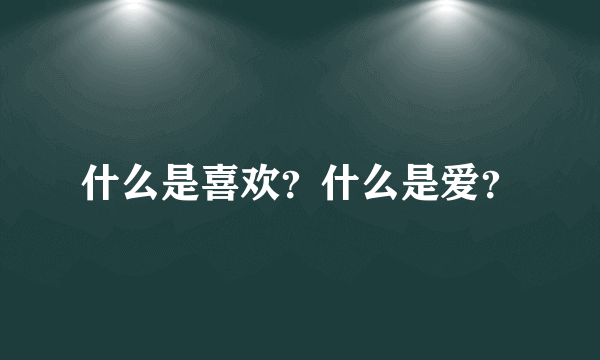 什么是喜欢？什么是爱？