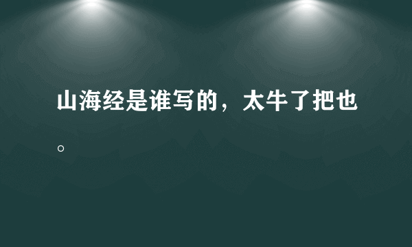 山海经是谁写的，太牛了把也。