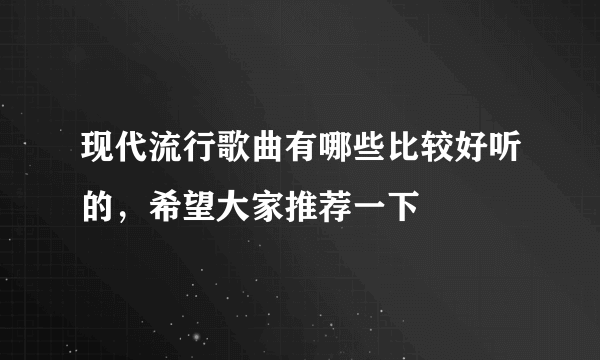 现代流行歌曲有哪些比较好听的，希望大家推荐一下