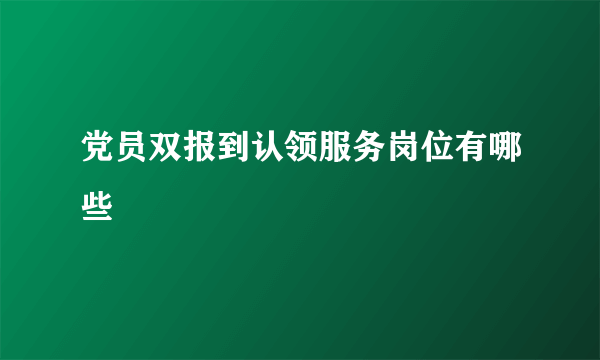 党员双报到认领服务岗位有哪些